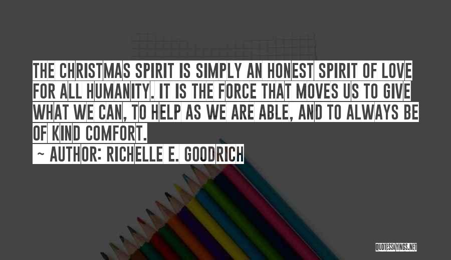 Richelle E. Goodrich Quotes: The Christmas Spirit Is Simply An Honest Spirit Of Love For All Humanity. It Is The Force That Moves Us