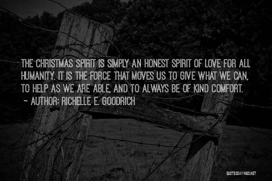 Richelle E. Goodrich Quotes: The Christmas Spirit Is Simply An Honest Spirit Of Love For All Humanity. It Is The Force That Moves Us
