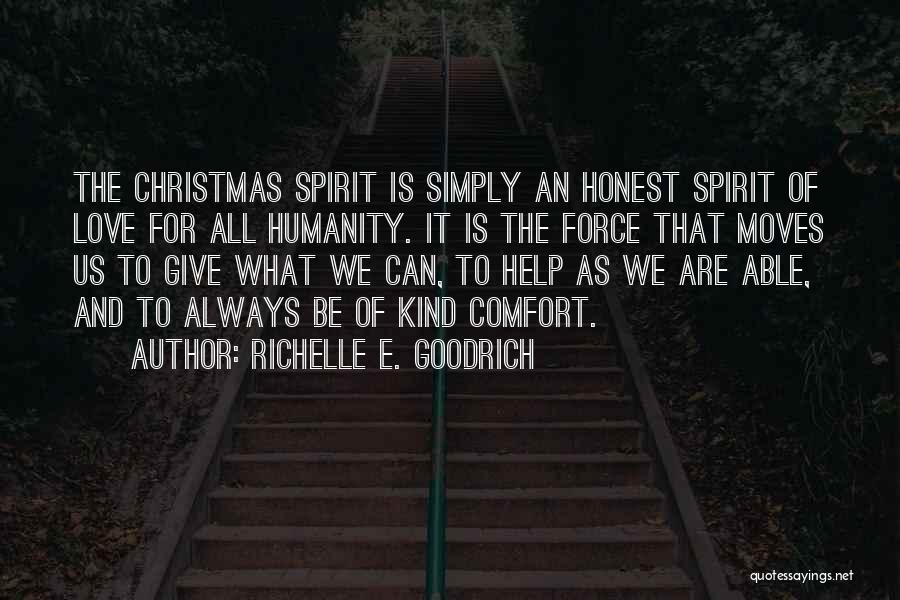 Richelle E. Goodrich Quotes: The Christmas Spirit Is Simply An Honest Spirit Of Love For All Humanity. It Is The Force That Moves Us