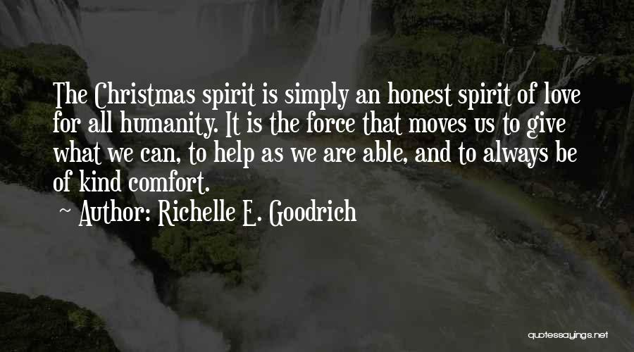 Richelle E. Goodrich Quotes: The Christmas Spirit Is Simply An Honest Spirit Of Love For All Humanity. It Is The Force That Moves Us