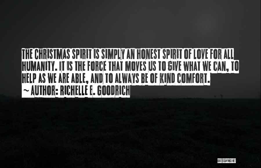 Richelle E. Goodrich Quotes: The Christmas Spirit Is Simply An Honest Spirit Of Love For All Humanity. It Is The Force That Moves Us