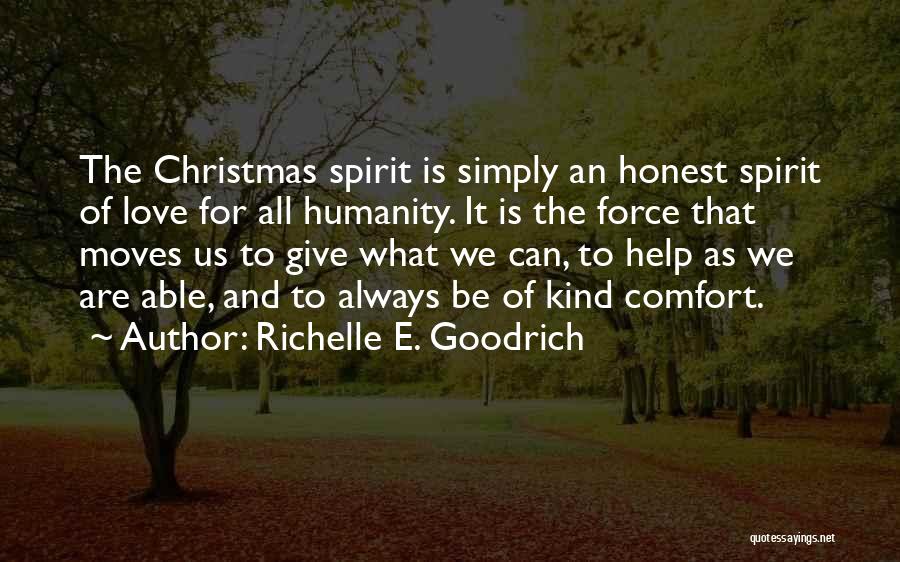 Richelle E. Goodrich Quotes: The Christmas Spirit Is Simply An Honest Spirit Of Love For All Humanity. It Is The Force That Moves Us