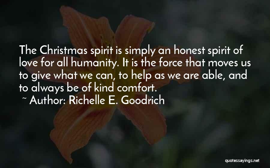 Richelle E. Goodrich Quotes: The Christmas Spirit Is Simply An Honest Spirit Of Love For All Humanity. It Is The Force That Moves Us