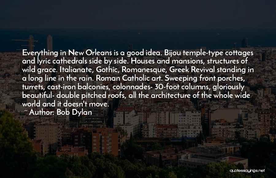 Bob Dylan Quotes: Everything In New Orleans Is A Good Idea. Bijou Temple-type Cottages And Lyric Cathedrals Side By Side. Houses And Mansions,