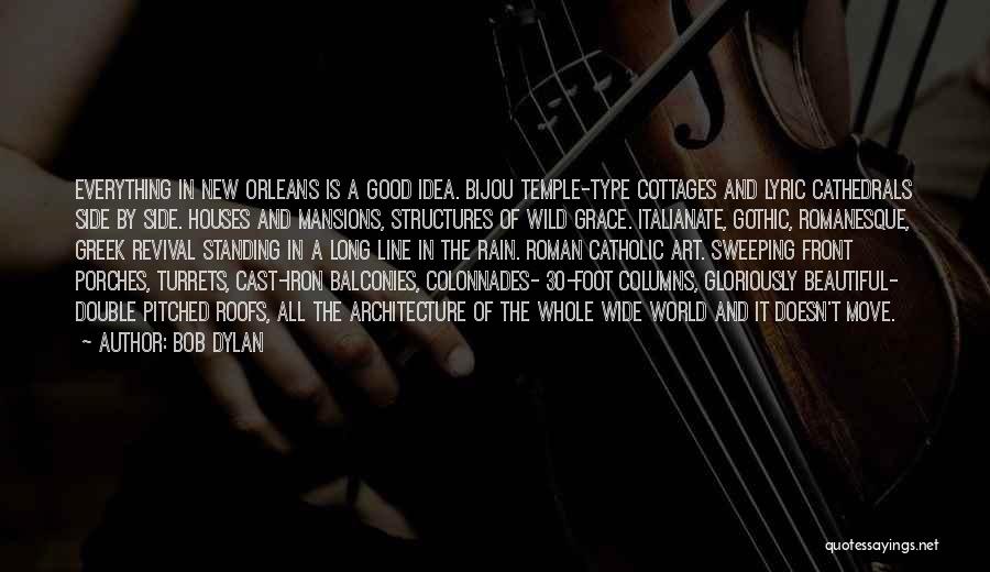 Bob Dylan Quotes: Everything In New Orleans Is A Good Idea. Bijou Temple-type Cottages And Lyric Cathedrals Side By Side. Houses And Mansions,