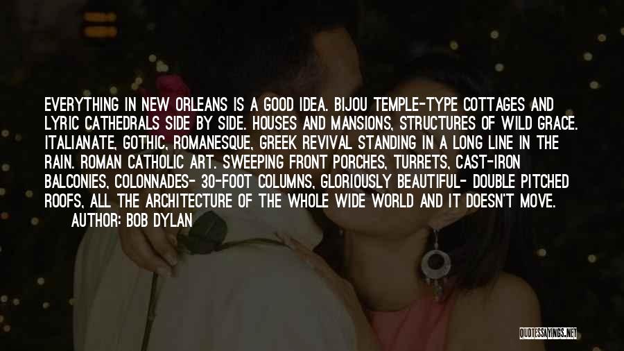 Bob Dylan Quotes: Everything In New Orleans Is A Good Idea. Bijou Temple-type Cottages And Lyric Cathedrals Side By Side. Houses And Mansions,