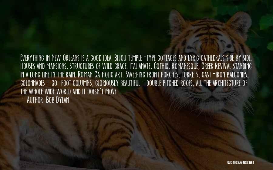 Bob Dylan Quotes: Everything In New Orleans Is A Good Idea. Bijou Temple-type Cottages And Lyric Cathedrals Side By Side. Houses And Mansions,