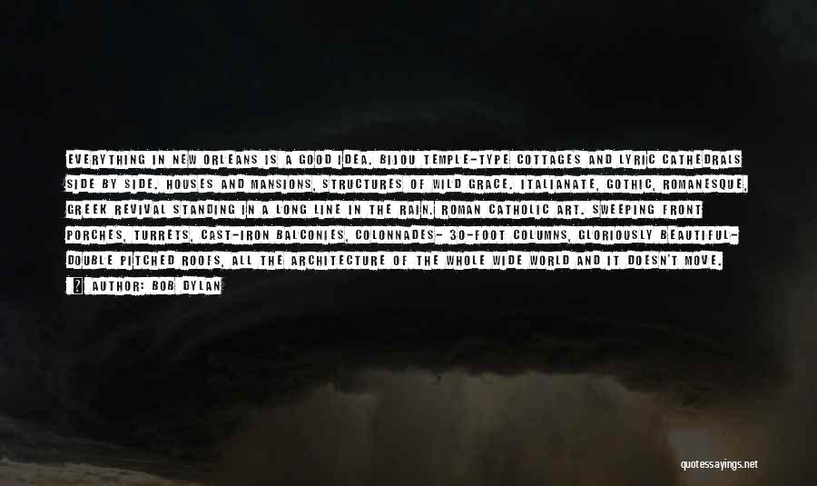 Bob Dylan Quotes: Everything In New Orleans Is A Good Idea. Bijou Temple-type Cottages And Lyric Cathedrals Side By Side. Houses And Mansions,