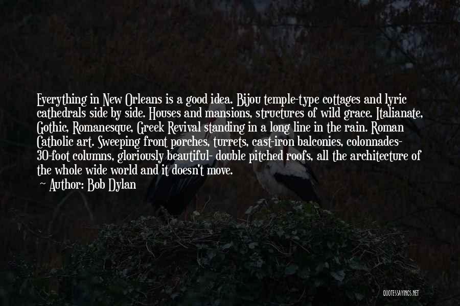 Bob Dylan Quotes: Everything In New Orleans Is A Good Idea. Bijou Temple-type Cottages And Lyric Cathedrals Side By Side. Houses And Mansions,