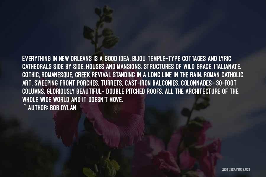 Bob Dylan Quotes: Everything In New Orleans Is A Good Idea. Bijou Temple-type Cottages And Lyric Cathedrals Side By Side. Houses And Mansions,