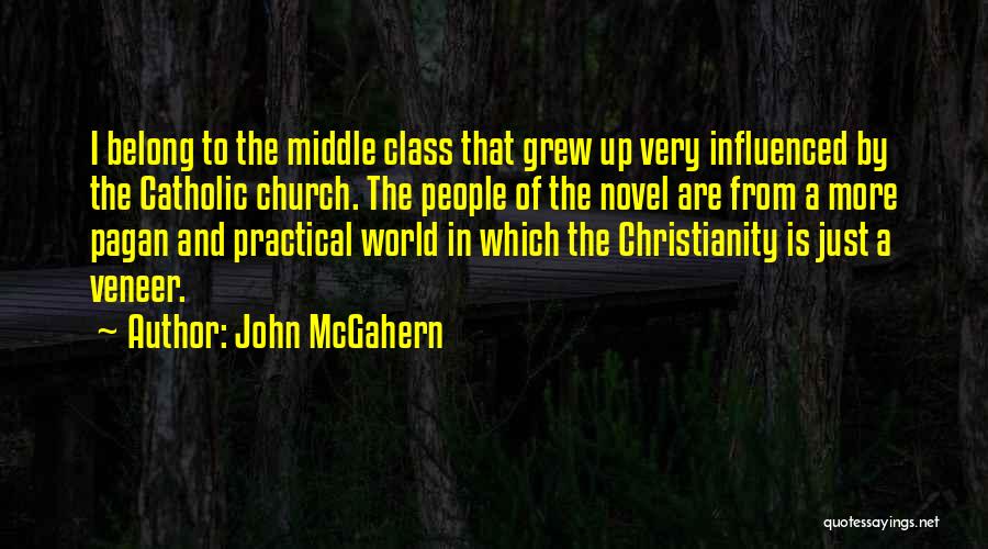 John McGahern Quotes: I Belong To The Middle Class That Grew Up Very Influenced By The Catholic Church. The People Of The Novel