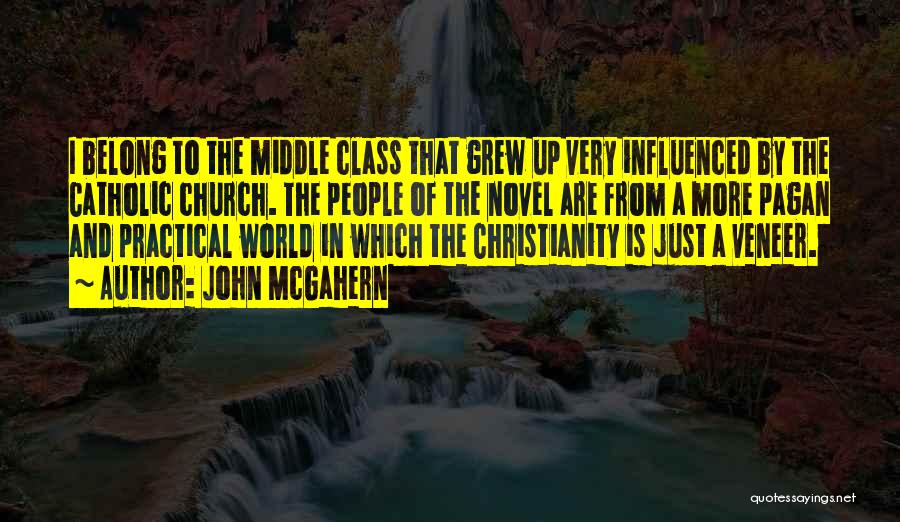 John McGahern Quotes: I Belong To The Middle Class That Grew Up Very Influenced By The Catholic Church. The People Of The Novel