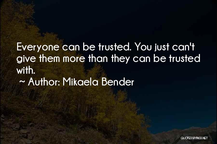 Mikaela Bender Quotes: Everyone Can Be Trusted. You Just Can't Give Them More Than They Can Be Trusted With.