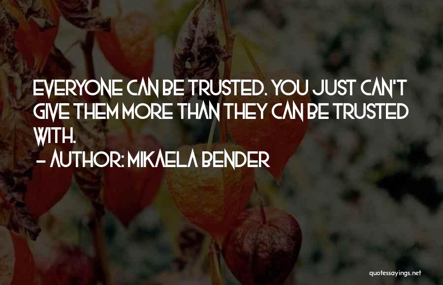 Mikaela Bender Quotes: Everyone Can Be Trusted. You Just Can't Give Them More Than They Can Be Trusted With.
