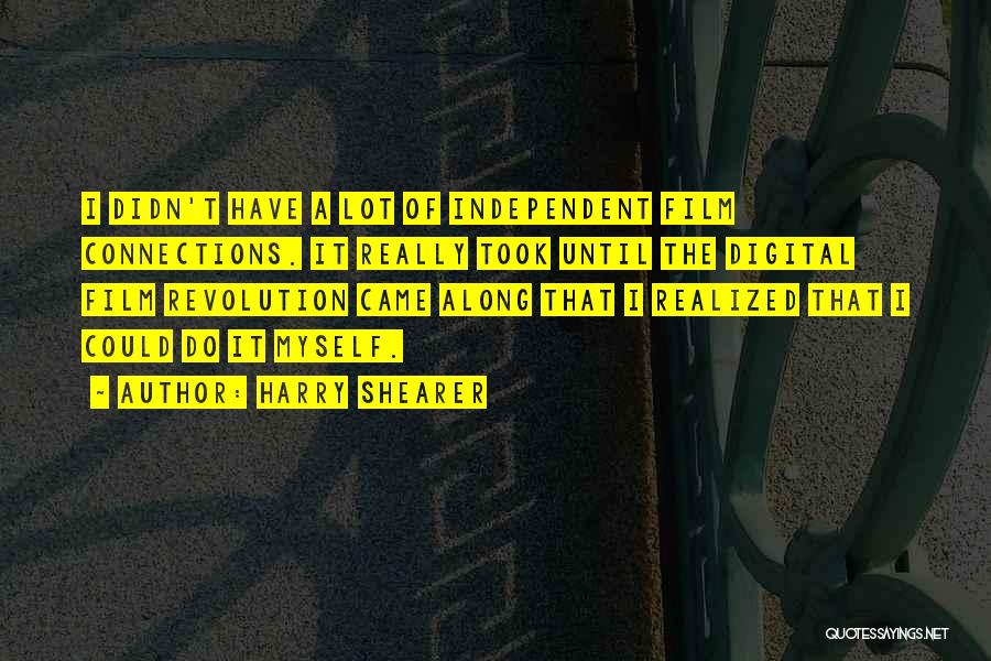 Harry Shearer Quotes: I Didn't Have A Lot Of Independent Film Connections. It Really Took Until The Digital Film Revolution Came Along That