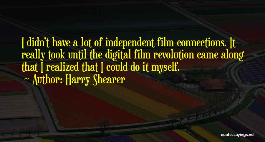 Harry Shearer Quotes: I Didn't Have A Lot Of Independent Film Connections. It Really Took Until The Digital Film Revolution Came Along That