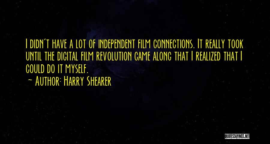 Harry Shearer Quotes: I Didn't Have A Lot Of Independent Film Connections. It Really Took Until The Digital Film Revolution Came Along That