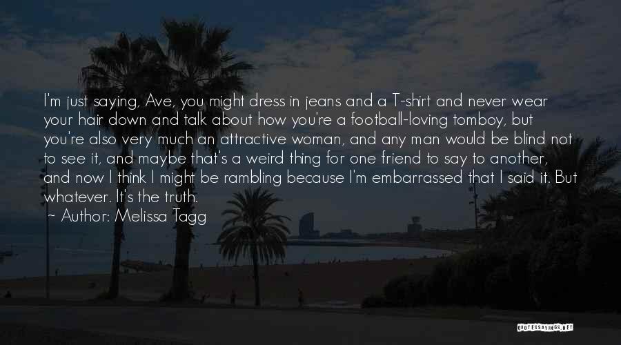 Melissa Tagg Quotes: I'm Just Saying, Ave, You Might Dress In Jeans And A T-shirt And Never Wear Your Hair Down And Talk