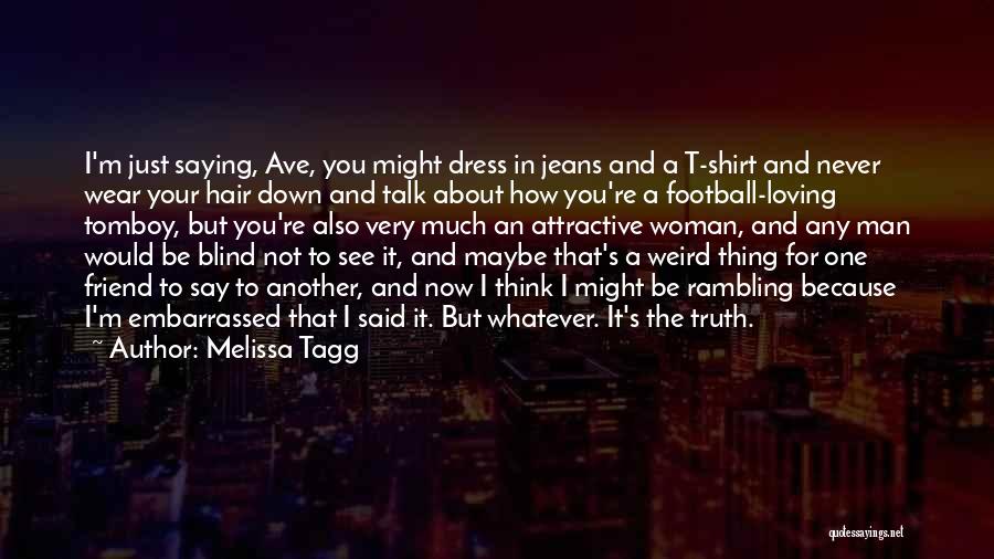 Melissa Tagg Quotes: I'm Just Saying, Ave, You Might Dress In Jeans And A T-shirt And Never Wear Your Hair Down And Talk