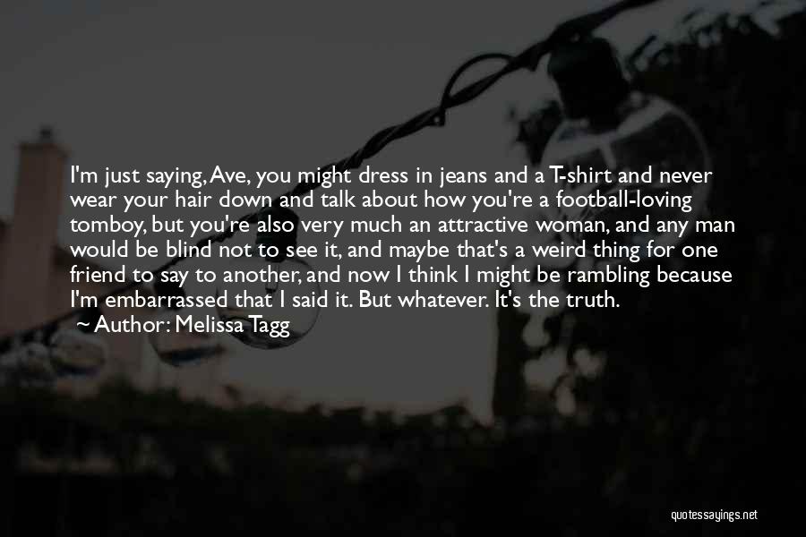 Melissa Tagg Quotes: I'm Just Saying, Ave, You Might Dress In Jeans And A T-shirt And Never Wear Your Hair Down And Talk