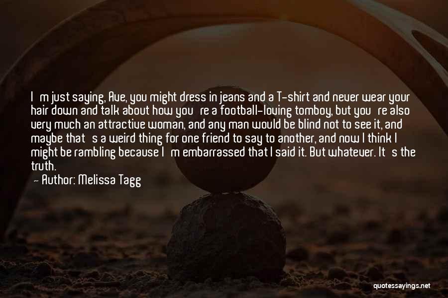 Melissa Tagg Quotes: I'm Just Saying, Ave, You Might Dress In Jeans And A T-shirt And Never Wear Your Hair Down And Talk