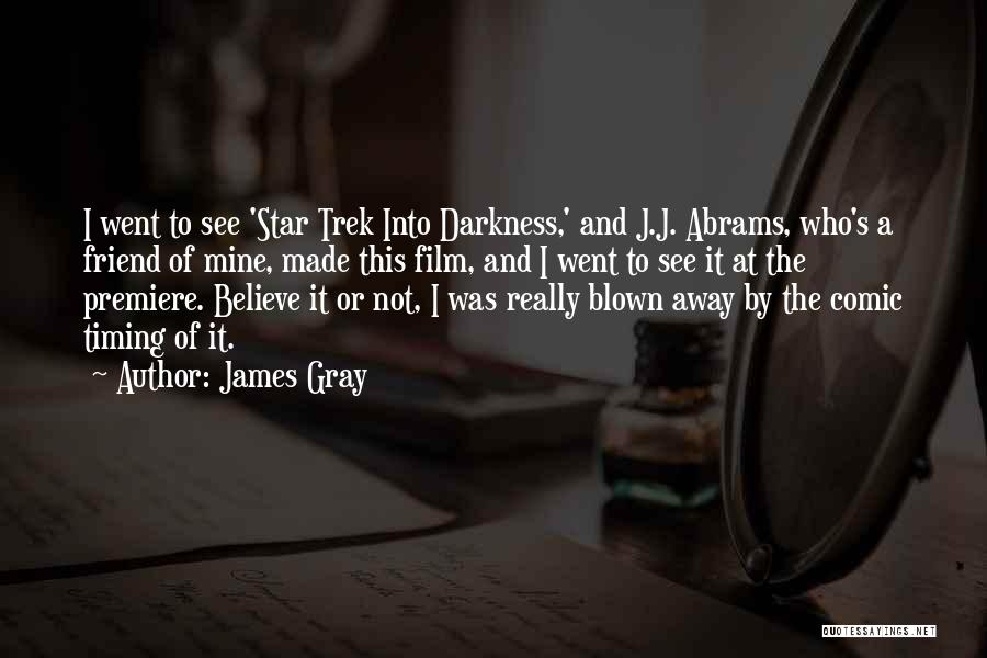 James Gray Quotes: I Went To See 'star Trek Into Darkness,' And J.j. Abrams, Who's A Friend Of Mine, Made This Film, And