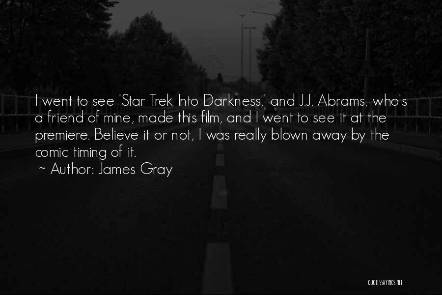 James Gray Quotes: I Went To See 'star Trek Into Darkness,' And J.j. Abrams, Who's A Friend Of Mine, Made This Film, And