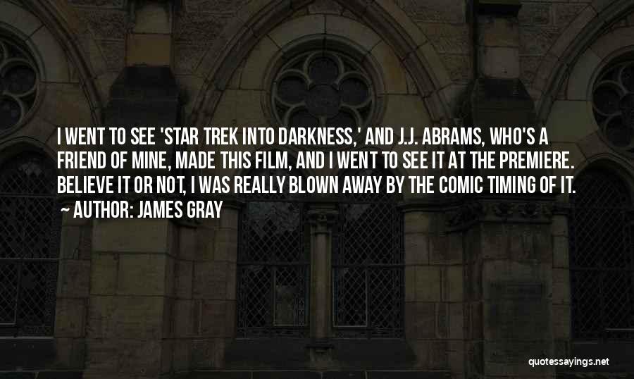 James Gray Quotes: I Went To See 'star Trek Into Darkness,' And J.j. Abrams, Who's A Friend Of Mine, Made This Film, And