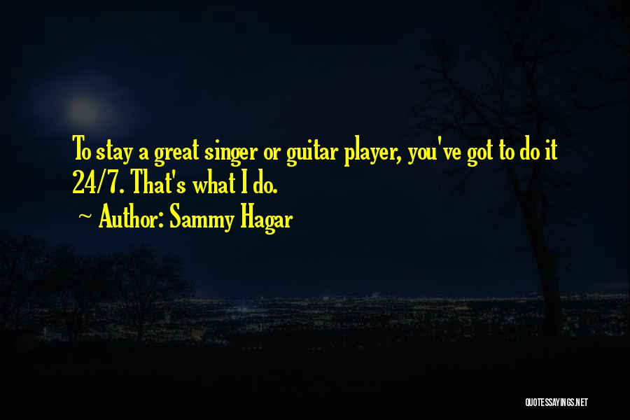 Sammy Hagar Quotes: To Stay A Great Singer Or Guitar Player, You've Got To Do It 24/7. That's What I Do.