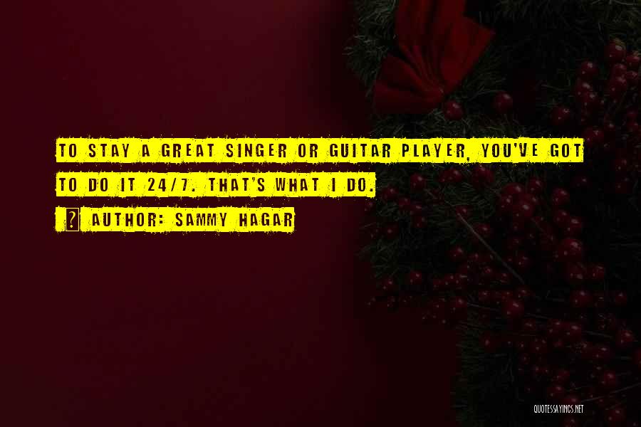 Sammy Hagar Quotes: To Stay A Great Singer Or Guitar Player, You've Got To Do It 24/7. That's What I Do.