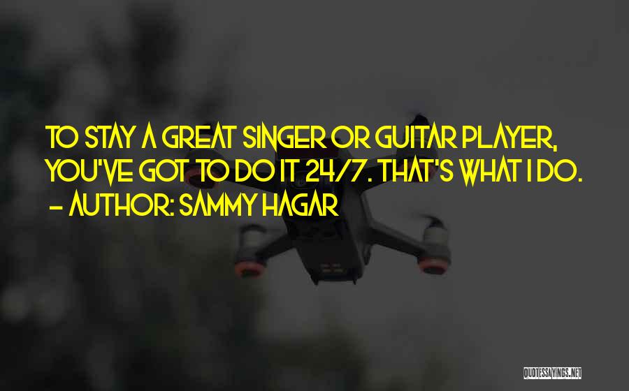 Sammy Hagar Quotes: To Stay A Great Singer Or Guitar Player, You've Got To Do It 24/7. That's What I Do.