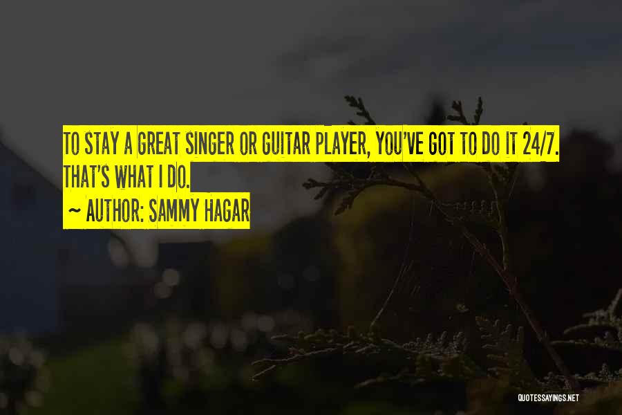 Sammy Hagar Quotes: To Stay A Great Singer Or Guitar Player, You've Got To Do It 24/7. That's What I Do.