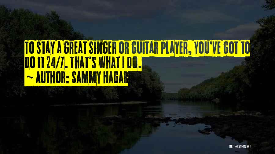 Sammy Hagar Quotes: To Stay A Great Singer Or Guitar Player, You've Got To Do It 24/7. That's What I Do.