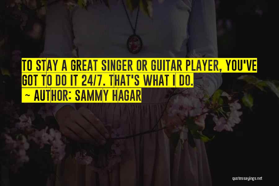 Sammy Hagar Quotes: To Stay A Great Singer Or Guitar Player, You've Got To Do It 24/7. That's What I Do.