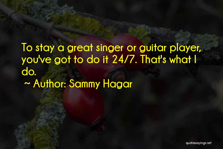 Sammy Hagar Quotes: To Stay A Great Singer Or Guitar Player, You've Got To Do It 24/7. That's What I Do.