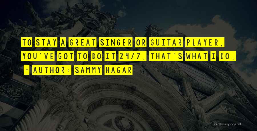 Sammy Hagar Quotes: To Stay A Great Singer Or Guitar Player, You've Got To Do It 24/7. That's What I Do.