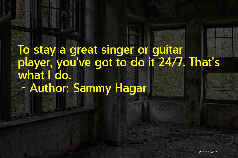 Sammy Hagar Quotes: To Stay A Great Singer Or Guitar Player, You've Got To Do It 24/7. That's What I Do.