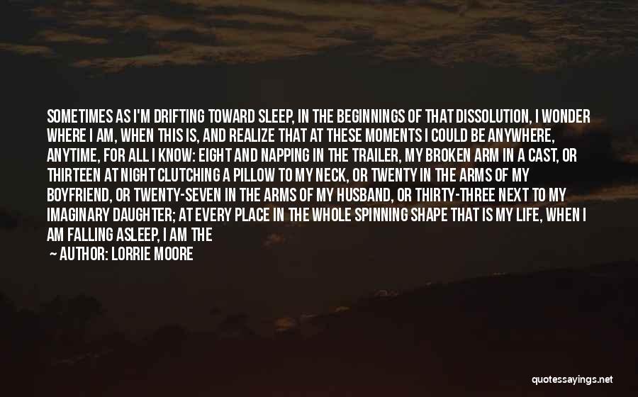 Lorrie Moore Quotes: Sometimes As I'm Drifting Toward Sleep, In The Beginnings Of That Dissolution, I Wonder Where I Am, When This Is,