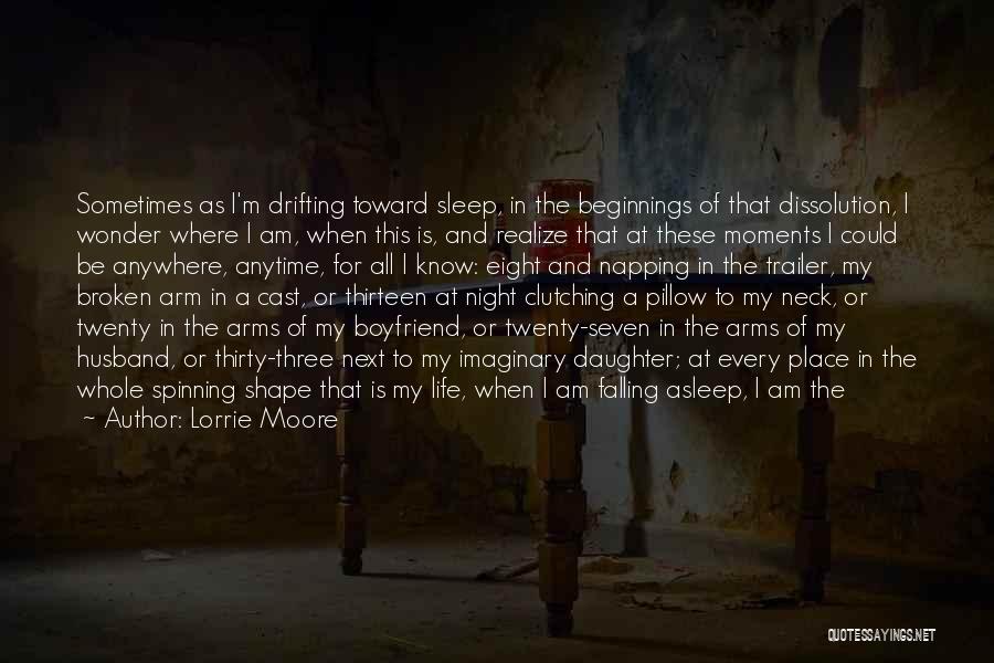 Lorrie Moore Quotes: Sometimes As I'm Drifting Toward Sleep, In The Beginnings Of That Dissolution, I Wonder Where I Am, When This Is,