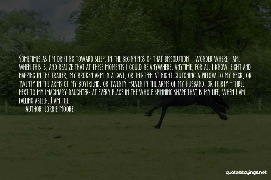 Lorrie Moore Quotes: Sometimes As I'm Drifting Toward Sleep, In The Beginnings Of That Dissolution, I Wonder Where I Am, When This Is,