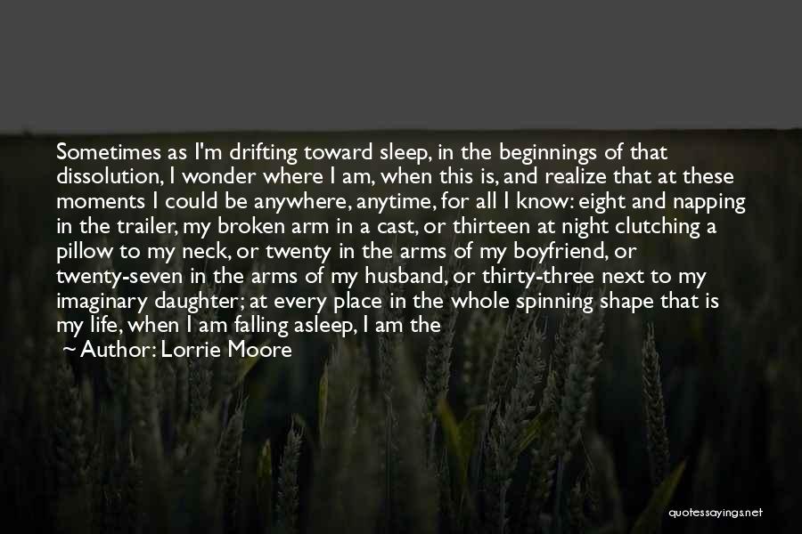 Lorrie Moore Quotes: Sometimes As I'm Drifting Toward Sleep, In The Beginnings Of That Dissolution, I Wonder Where I Am, When This Is,