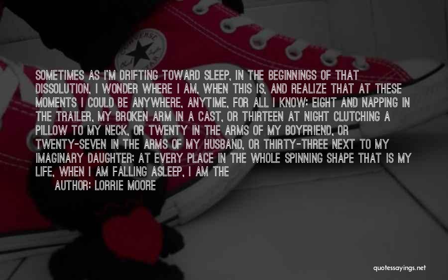 Lorrie Moore Quotes: Sometimes As I'm Drifting Toward Sleep, In The Beginnings Of That Dissolution, I Wonder Where I Am, When This Is,