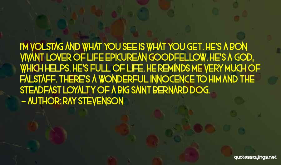 Ray Stevenson Quotes: I'm Volstag And What You See Is What You Get. He's A Bon Vivant Lover Of Life Epicurean Goodfellow. He's