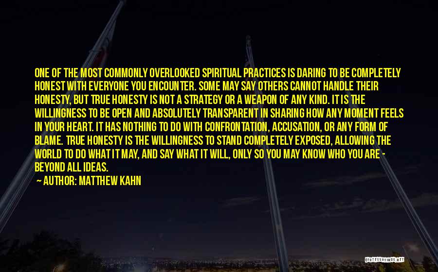 Matthew Kahn Quotes: One Of The Most Commonly Overlooked Spiritual Practices Is Daring To Be Completely Honest With Everyone You Encounter. Some May