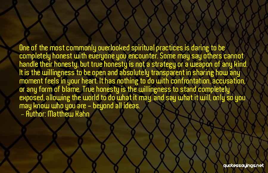 Matthew Kahn Quotes: One Of The Most Commonly Overlooked Spiritual Practices Is Daring To Be Completely Honest With Everyone You Encounter. Some May