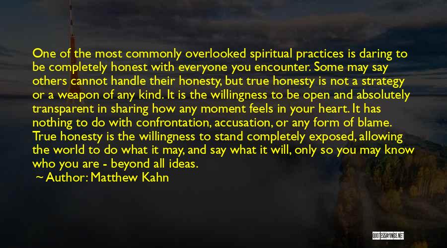 Matthew Kahn Quotes: One Of The Most Commonly Overlooked Spiritual Practices Is Daring To Be Completely Honest With Everyone You Encounter. Some May