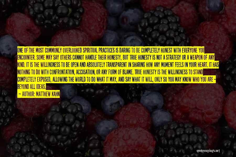 Matthew Kahn Quotes: One Of The Most Commonly Overlooked Spiritual Practices Is Daring To Be Completely Honest With Everyone You Encounter. Some May