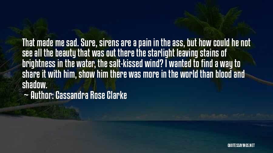 Cassandra Rose Clarke Quotes: That Made Me Sad. Sure, Sirens Are A Pain In The Ass, But How Could He Not See All The