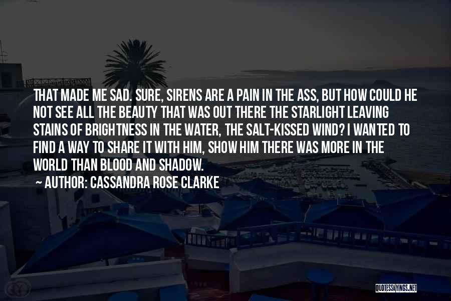 Cassandra Rose Clarke Quotes: That Made Me Sad. Sure, Sirens Are A Pain In The Ass, But How Could He Not See All The