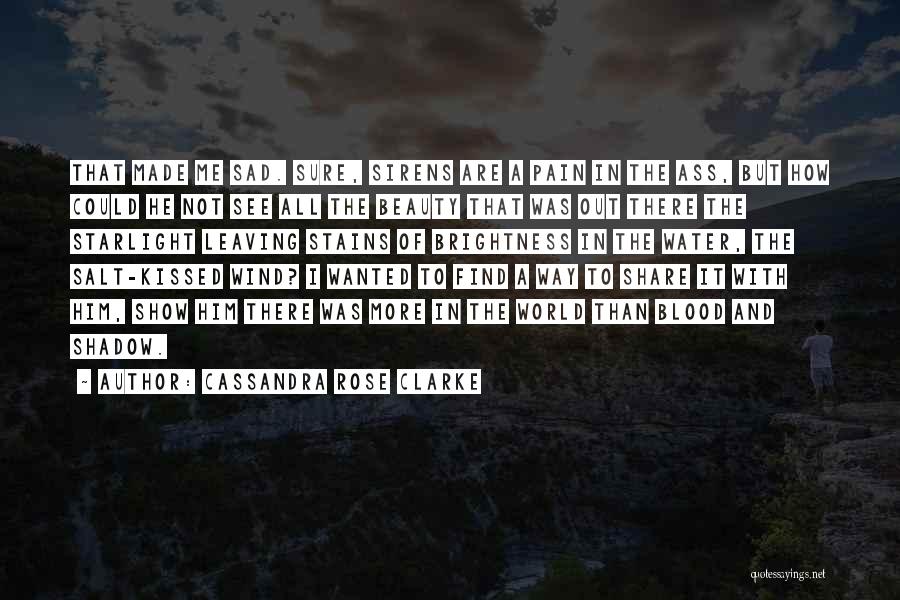 Cassandra Rose Clarke Quotes: That Made Me Sad. Sure, Sirens Are A Pain In The Ass, But How Could He Not See All The